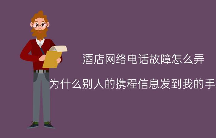 酒店网络电话故障怎么弄 为什么别人的携程信息发到我的手机上？